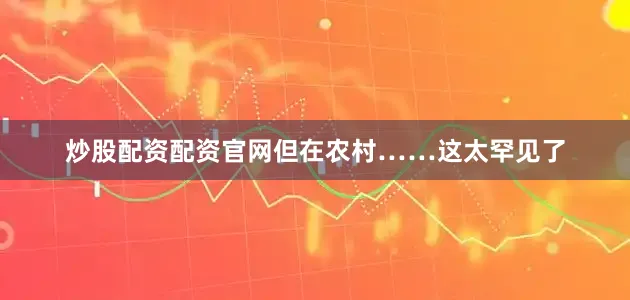 炒股配资配资官网但在农村……这太罕见了