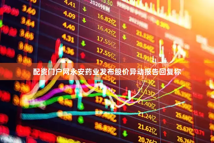 配资门户网永安药业发布股价异动报告回复称