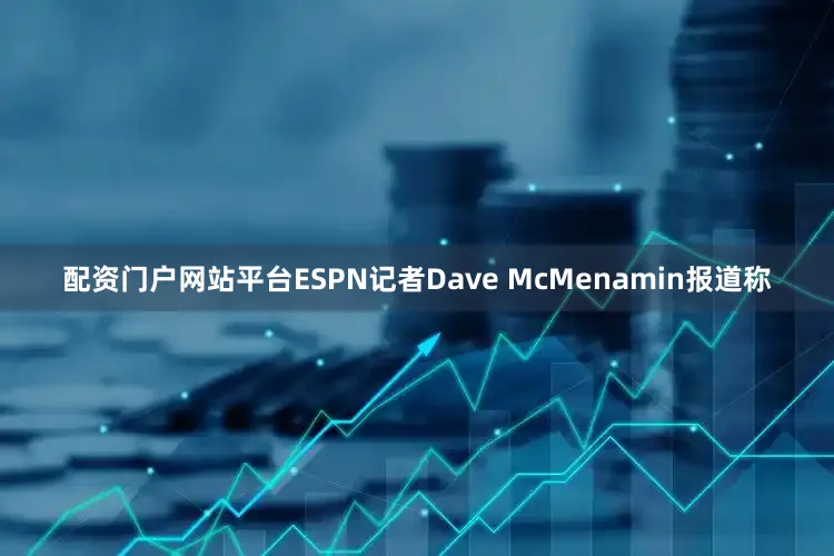 配资门户网站平台ESPN记者Dave McMenamin报道称