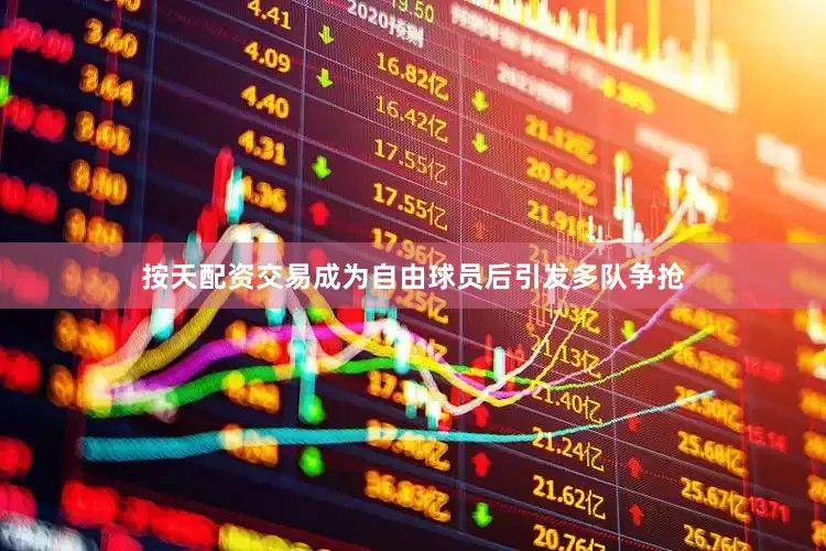 按天配资交易成为自由球员后引发多队争抢