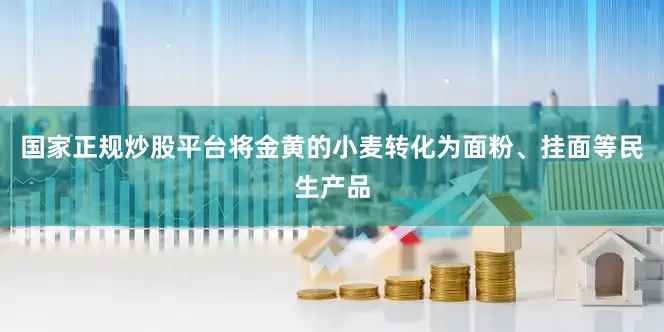 国家正规炒股平台将金黄的小麦转化为面粉、挂面等民生产品