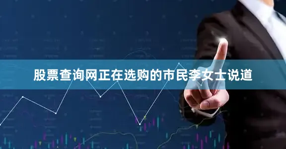 股票查询网正在选购的市民李女士说道