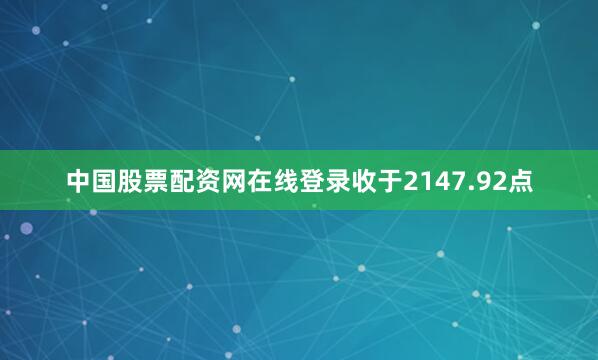 中国股票配资网在线登录收于2147.92点