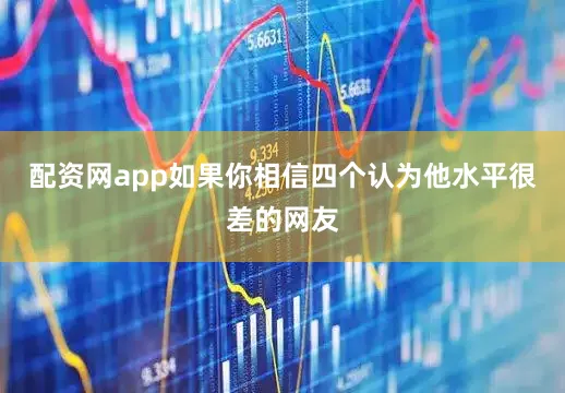 配资网app如果你相信四个认为他水平很差的网友