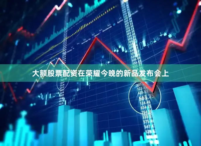 大额股票配资在荣耀今晚的新品发布会上