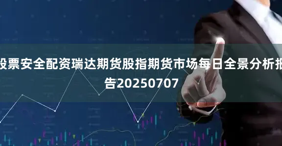 股票安全配资瑞达期货股指期货市场每日全景分析报告20250707