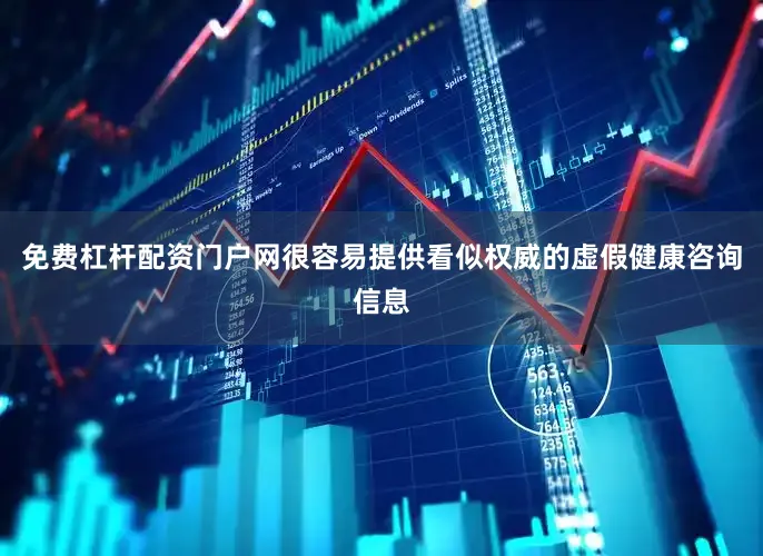 免费杠杆配资门户网很容易提供看似权威的虚假健康咨询信息