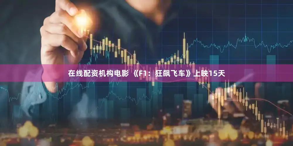 在线配资机构电影 《F1：狂飙飞车》上映15天