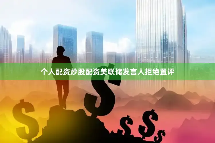 个人配资炒股配资美联储发言人拒绝置评