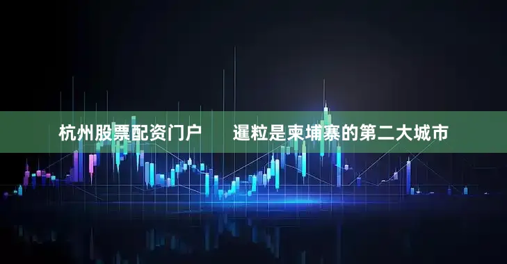 杭州股票配资门户      暹粒是柬埔寨的第二大城市