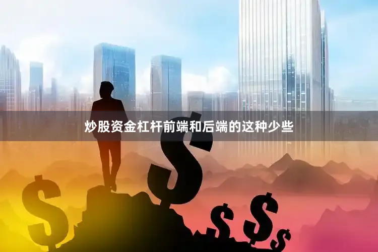 炒股资金杠杆前端和后端的这种少些