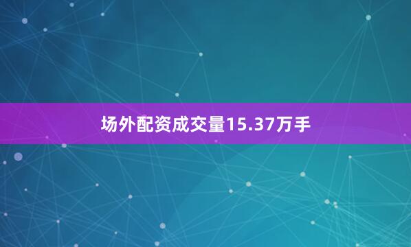场外配资成交量15.37万手