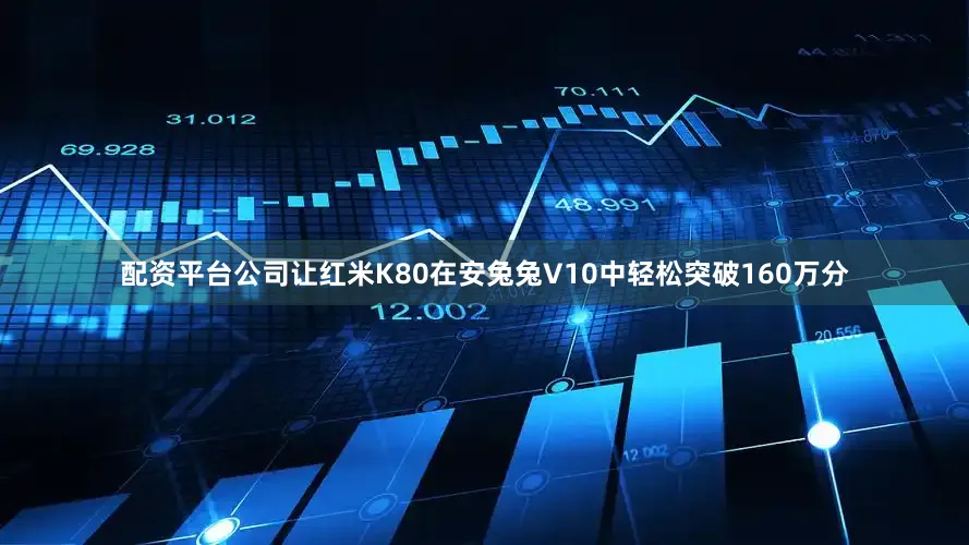 配资平台公司让红米K80在安兔兔V10中轻松突破160万分