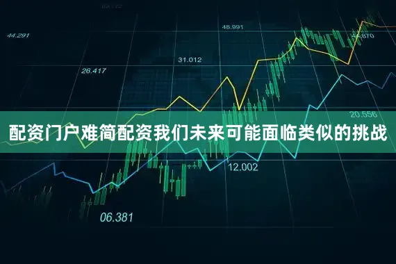 配资门户难简配资我们未来可能面临类似的挑战