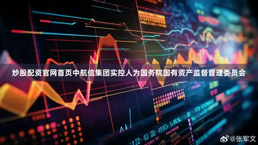 炒股配资官网首页中航信集团实控人为国务院国有资产监督管理委员会
