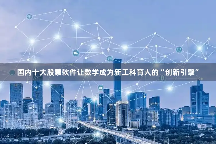 国内十大股票软件让数学成为新工科育人的“创新引擎”