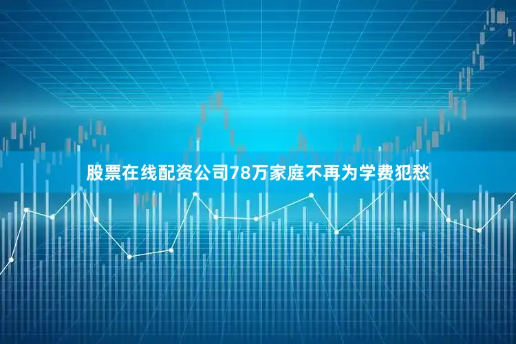 股票在线配资公司78万家庭不再为学费犯愁