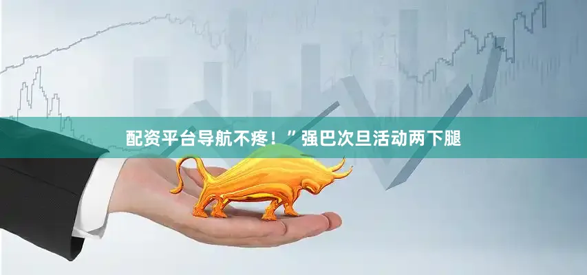 配资平台导航不疼！”强巴次旦活动两下腿