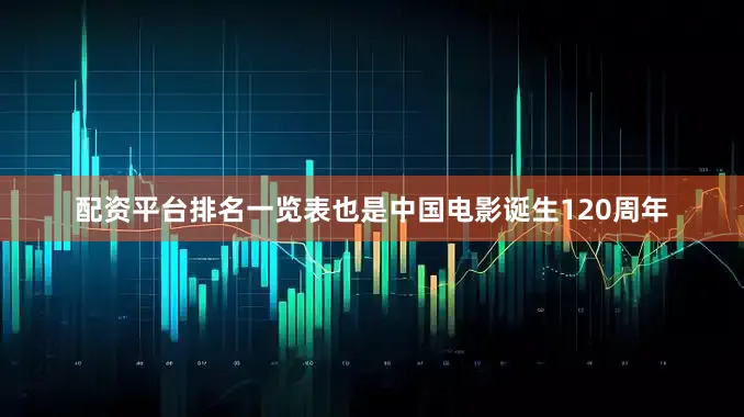 配资平台排名一览表也是中国电影诞生120周年