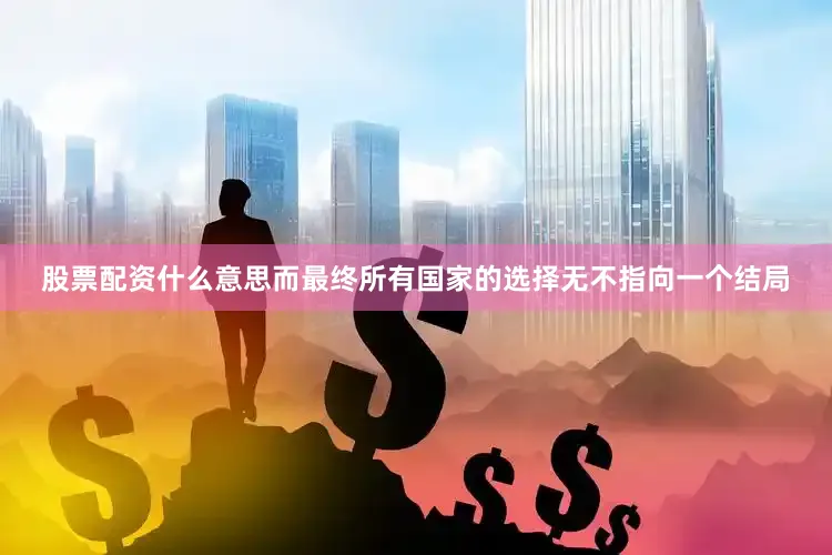股票配资什么意思而最终所有国家的选择无不指向一个结局