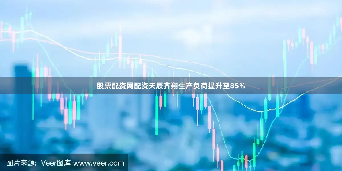股票配资网配资天辰齐翔生产负荷提升至85%