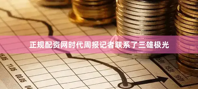 正规配资网时代周报记者联系了三雄极光