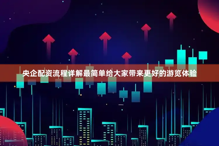 央企配资流程详解最简单给大家带来更好的游览体验