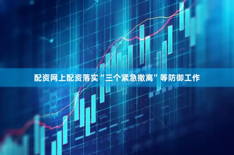 配资网上配资落实“三个紧急撤离”等防御工作