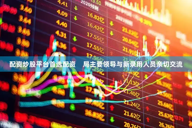 配资炒股平台首选配资    局主要领导与新录用人员亲切交流