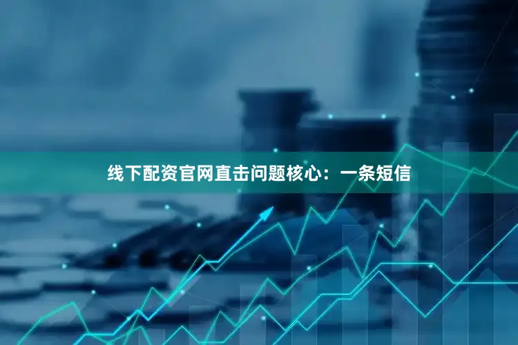 线下配资官网直击问题核心：一条短信