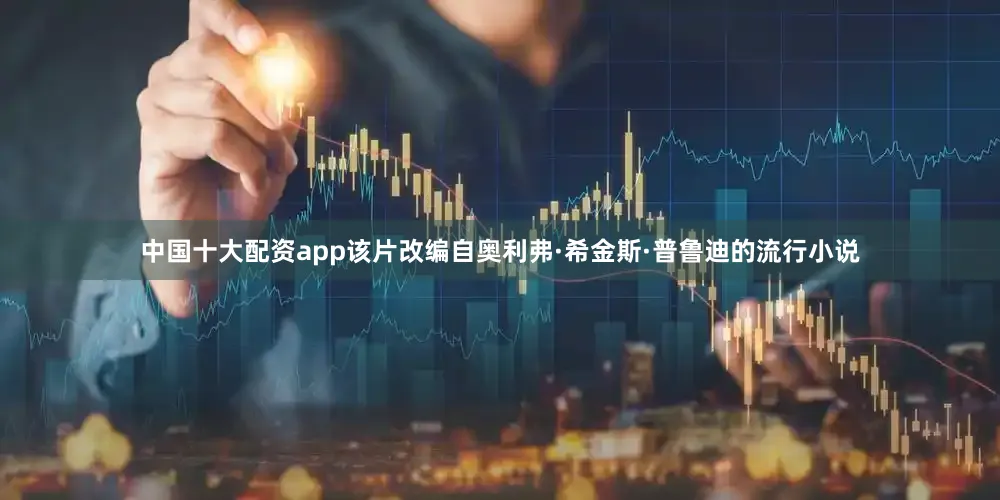 中国十大配资app该片改编自奥利弗·希金斯·普鲁迪的流行小说