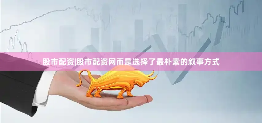 股市配资|股市配资网而是选择了最朴素的叙事方式