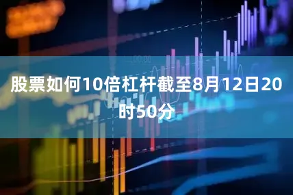 股票如何10倍杠杆截至8月12日20时50分