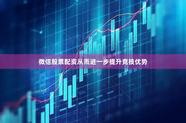 微信股票配资从而进一步提升竞技优势