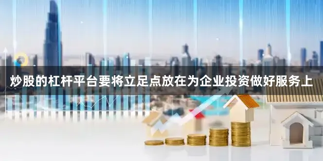 炒股的杠杆平台要将立足点放在为企业投资做好服务上