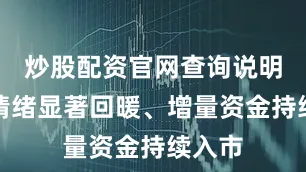 炒股配资官网查询说明市场情绪显著回暖、增量资金持续入市