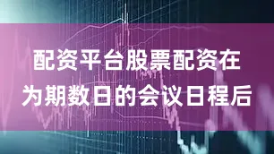 配资平台股票配资　　在为期数日的会议日程后