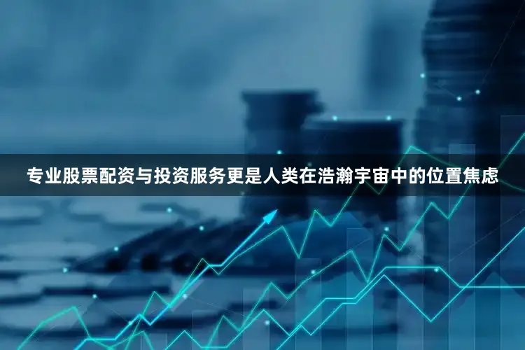 专业股票配资与投资服务更是人类在浩瀚宇宙中的位置焦虑