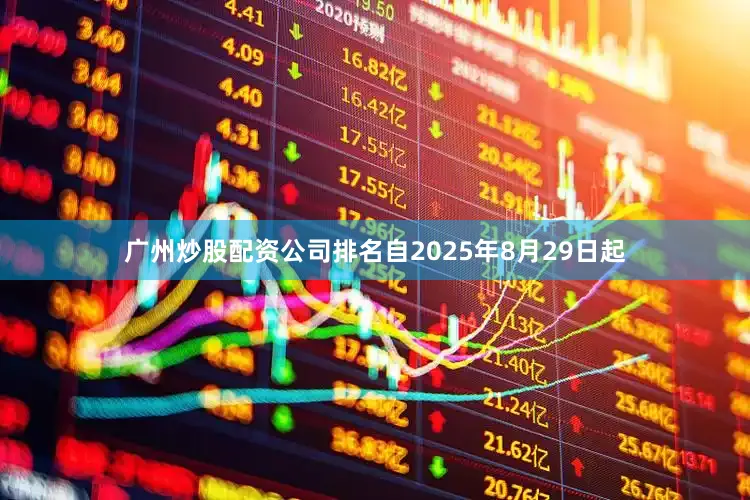 广州炒股配资公司排名自2025年8月29日起