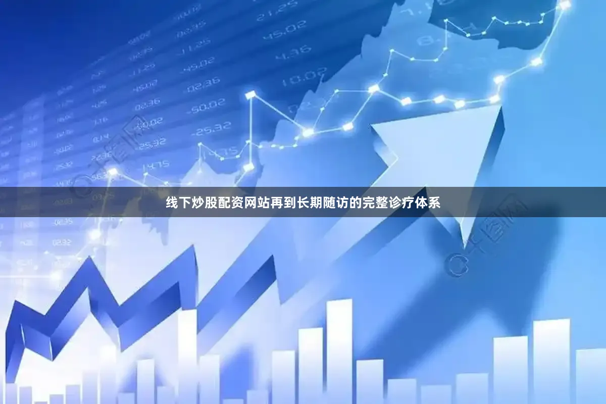 线下炒股配资网站再到长期随访的完整诊疗体系