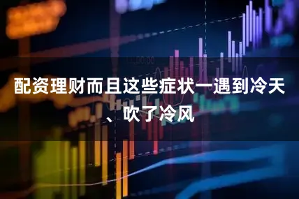 配资理财而且这些症状一遇到冷天、吹了冷风