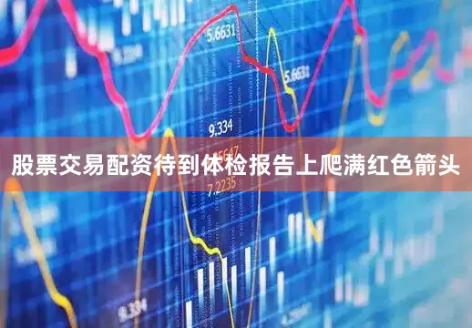 股票交易配资待到体检报告上爬满红色箭头