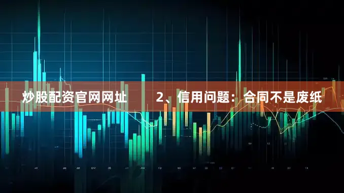炒股配资官网网址        2、信用问题：合同不是废纸