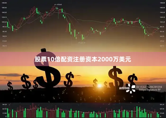 股票10倍配资注册资本2000万美元
