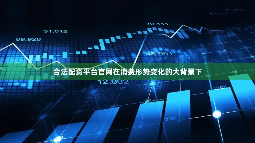 合法配资平台官网在消费形势变化的大背景下