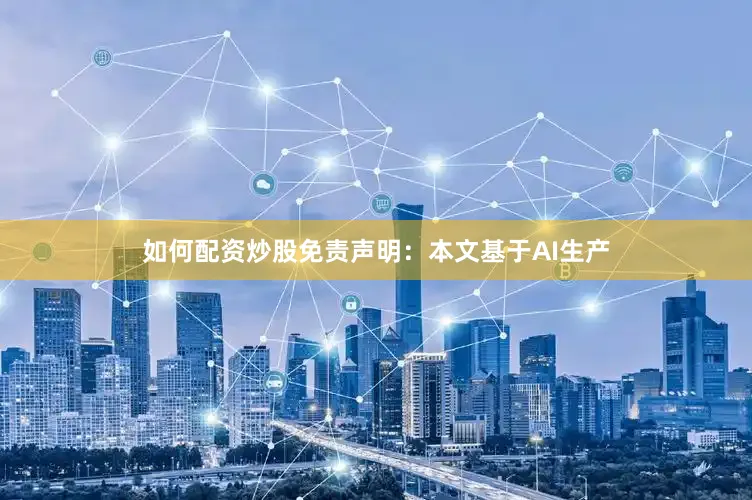 如何配资炒股免责声明：本文基于AI生产