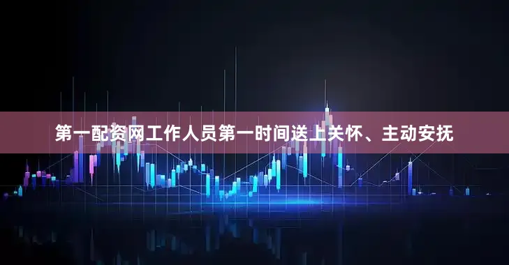 第一配资网工作人员第一时间送上关怀、主动安抚