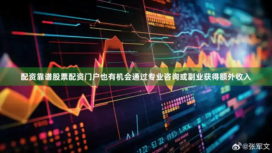 配资靠谱股票配资门户也有机会通过专业咨询或副业获得额外收入
