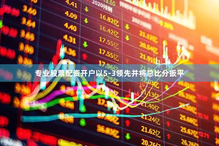 专业股票配资开户以5-3领先并将总比分扳平