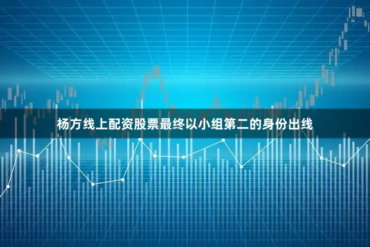 杨方线上配资股票最终以小组第二的身份出线